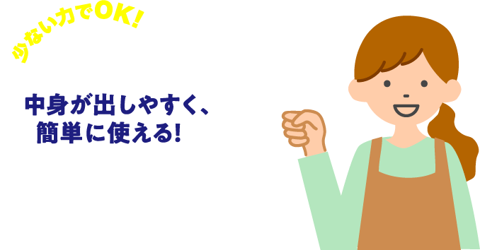 少ない力でOK！中身が出しやすく、簡単に使える！