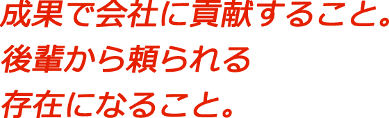 成果で会社に貢献すること。後輩から頼られる存在になること。