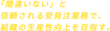 「間違いない」と信頼される受発注業務で、組織の生産性向上を目指す。