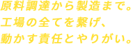 原料調達から製造まで。工場の全てを繋げ、動かす責任とやりがい。