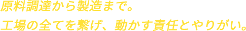 原料調達から製造まで。工場の全てを繋げ、動かす責任とやりがい。