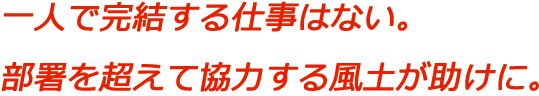 一人で完結する仕事はない。部署を超えて協力する風土が助けに。
